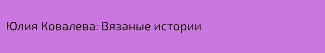 Юлия Ковалева: Вязаные истории 